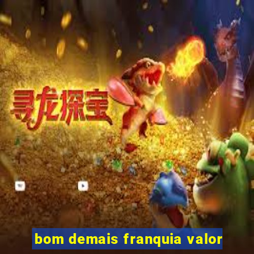 bom demais franquia valor